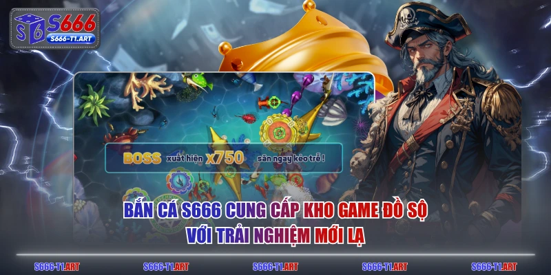Bắn cá S666 cung cấp kho game đồ sộ với trải nghiệm mới lạ