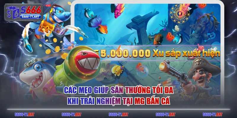 Các mẹo giúp săn thưởng tối đa khi trải nghiệm tại MG Bắn Cá