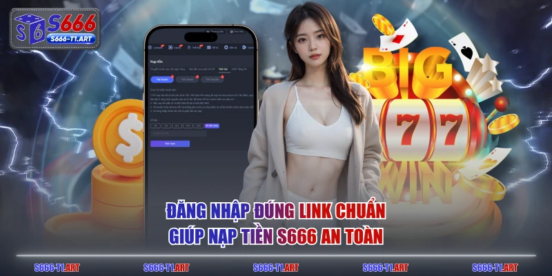 Đăng nhập đúng link chuẩn giúp nạp tiền S666 an toàn