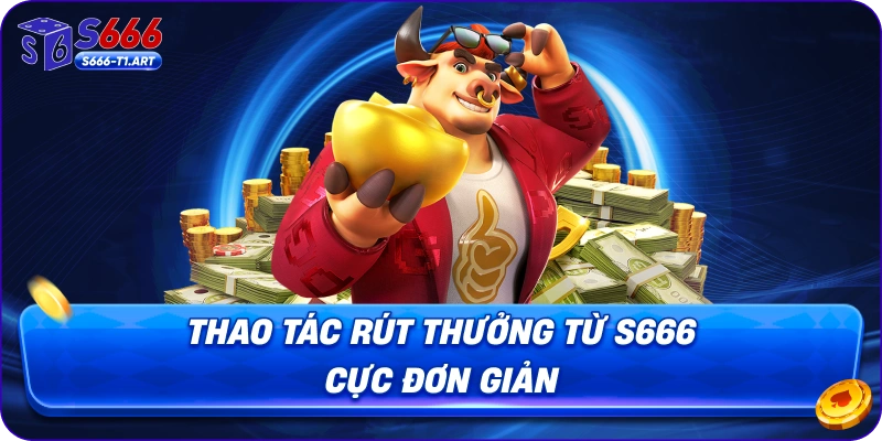 Thao tác rút thưởng từ S666 cực đơn giản