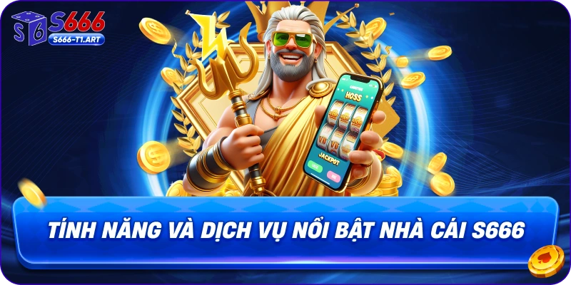 Tính năng và dịch vụ nổi bật nhà cái S666