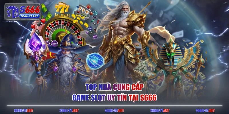 Top nhà cung cấp game slot uy tín tại S666