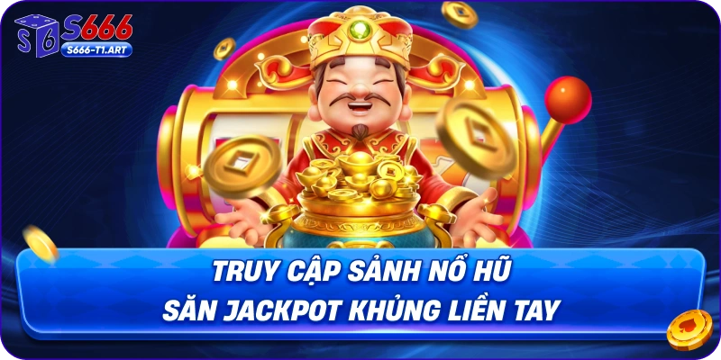 Truy cập sảnh nổ hũ săn jackpot khủng liền tay