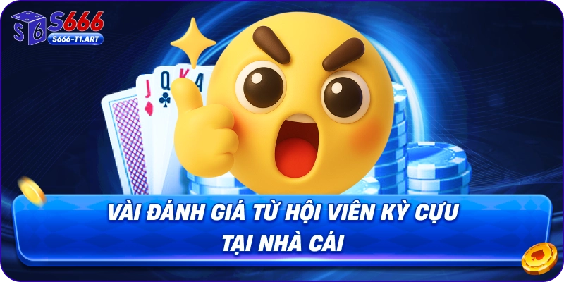 Vài đánh giá từ hội viên kỳ cựu tại nhà cái